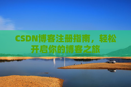CSDN博客注册指南，轻松开启你的博客之旅